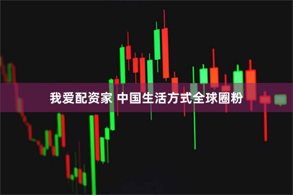 我爱配资家 中国生活方式全球圈粉