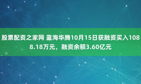 股票配资之家网 蓝海华腾10月15日获融资买入1088.18万元，融资余额3.60亿元
