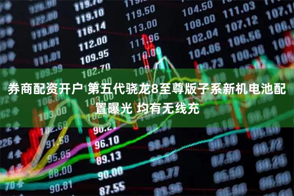 券商配资开户 第五代骁龙8至尊版子系新机电池配置曝光 均有无线充