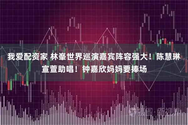 我爱配资家 林峯世界巡演嘉宾阵容强大！陈慧琳宣萱助唱！钟嘉欣妈妈要捧场