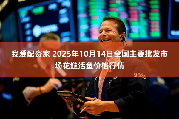 我爱配资家 2025年10月14日全国主要批发市场花鲢活鱼价格行情