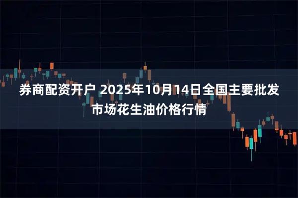 券商配资开户 2025年10月14日全国主要批发市场花生油价格行情
