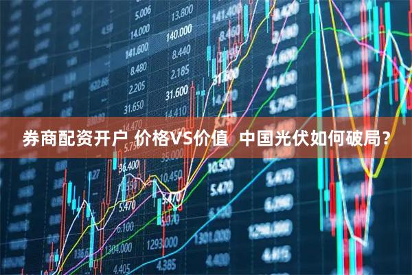 券商配资开户 价格VS价值  中国光伏如何破局？