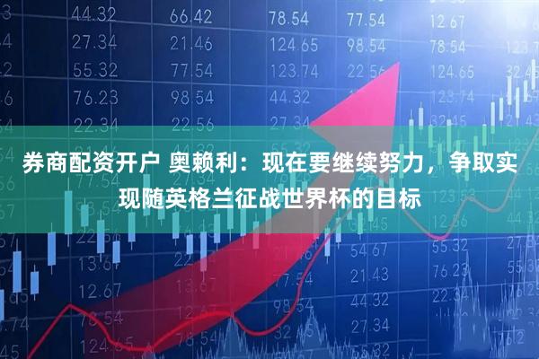 券商配资开户 奥赖利：现在要继续努力，争取实现随英格兰征战世界杯的目标
