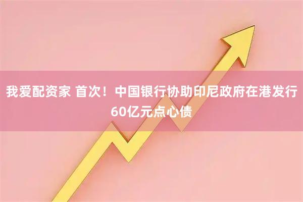 我爱配资家 首次！中国银行协助印尼政府在港发行60亿元点心债