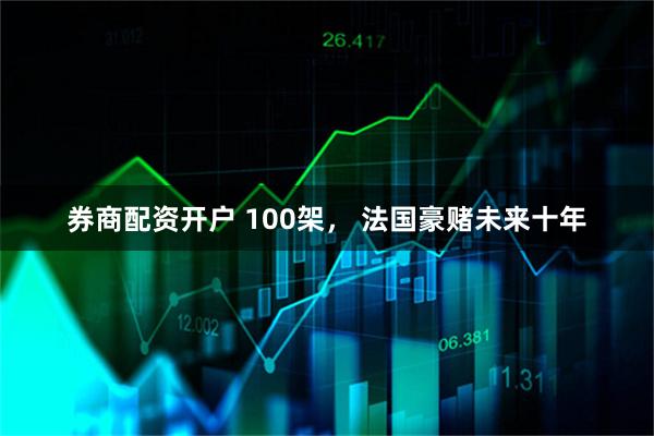 券商配资开户 100架， 法国豪赌未来十年