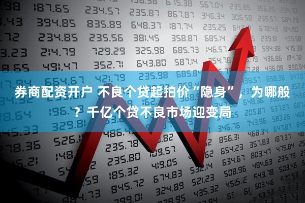 券商配资开户 不良个贷起拍价“隐身”，为哪般？千亿个贷不良市场迎变局