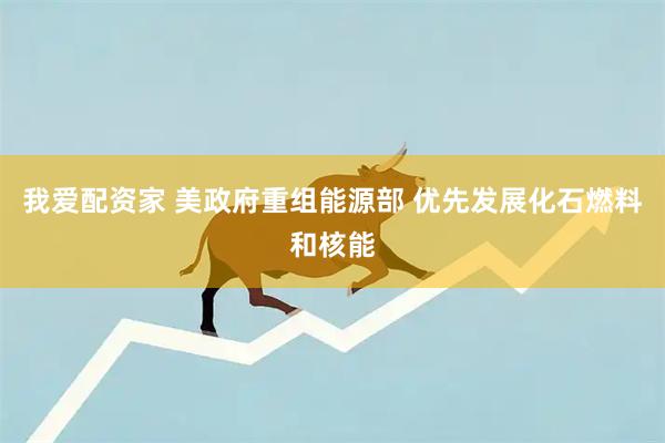 我爱配资家 美政府重组能源部 优先发展化石燃料和核能