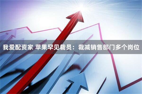 我爱配资家 苹果罕见裁员：裁减销售部门多个岗位