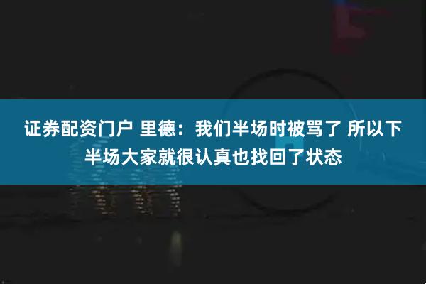 证券配资门户 里德：我们半场时被骂了 所以下半场大家就很认真也找回了状态