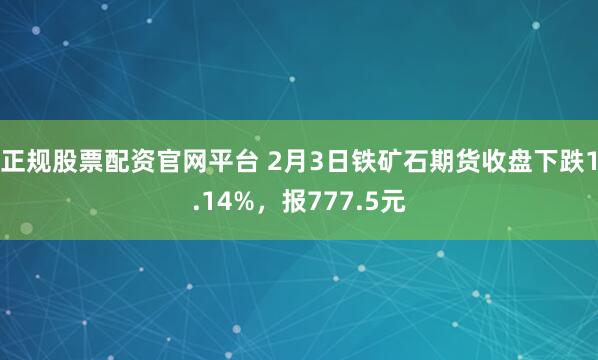 正规股票配资官网平台 2月3日铁矿石期货收盘下跌1.14%，报777.5元