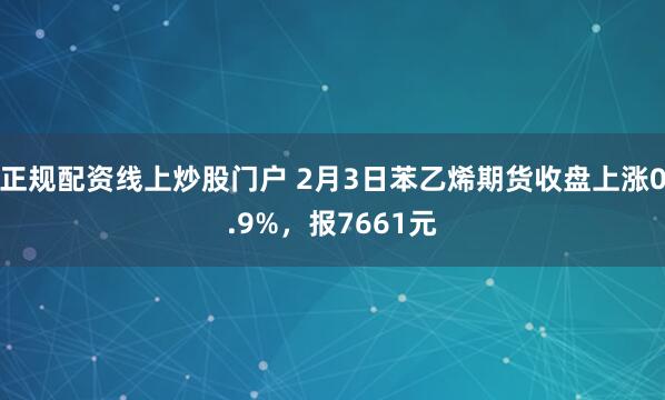正规配资线上炒股门户 2月3日苯乙烯期货收盘上涨0.9%，报7661元